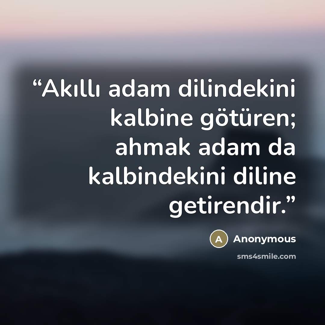 “Akıllı adam dilindekini kalbine götüren; ahmak adam da kalbindekini diline getirendir.” quote by Anonymous