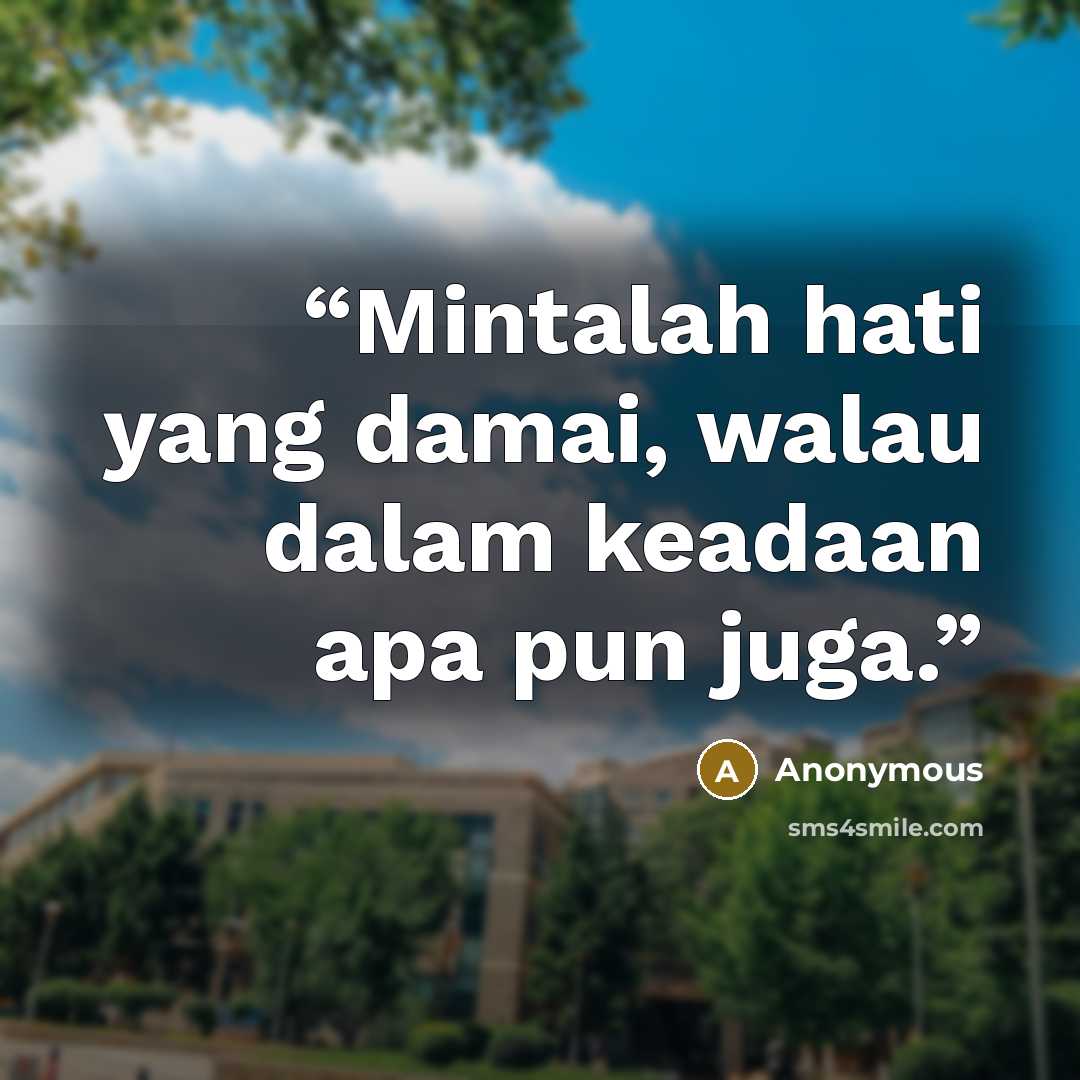 “Mintalah hati yang damai, walau dalam keadaan apa pun juga.” quote by Anonymous