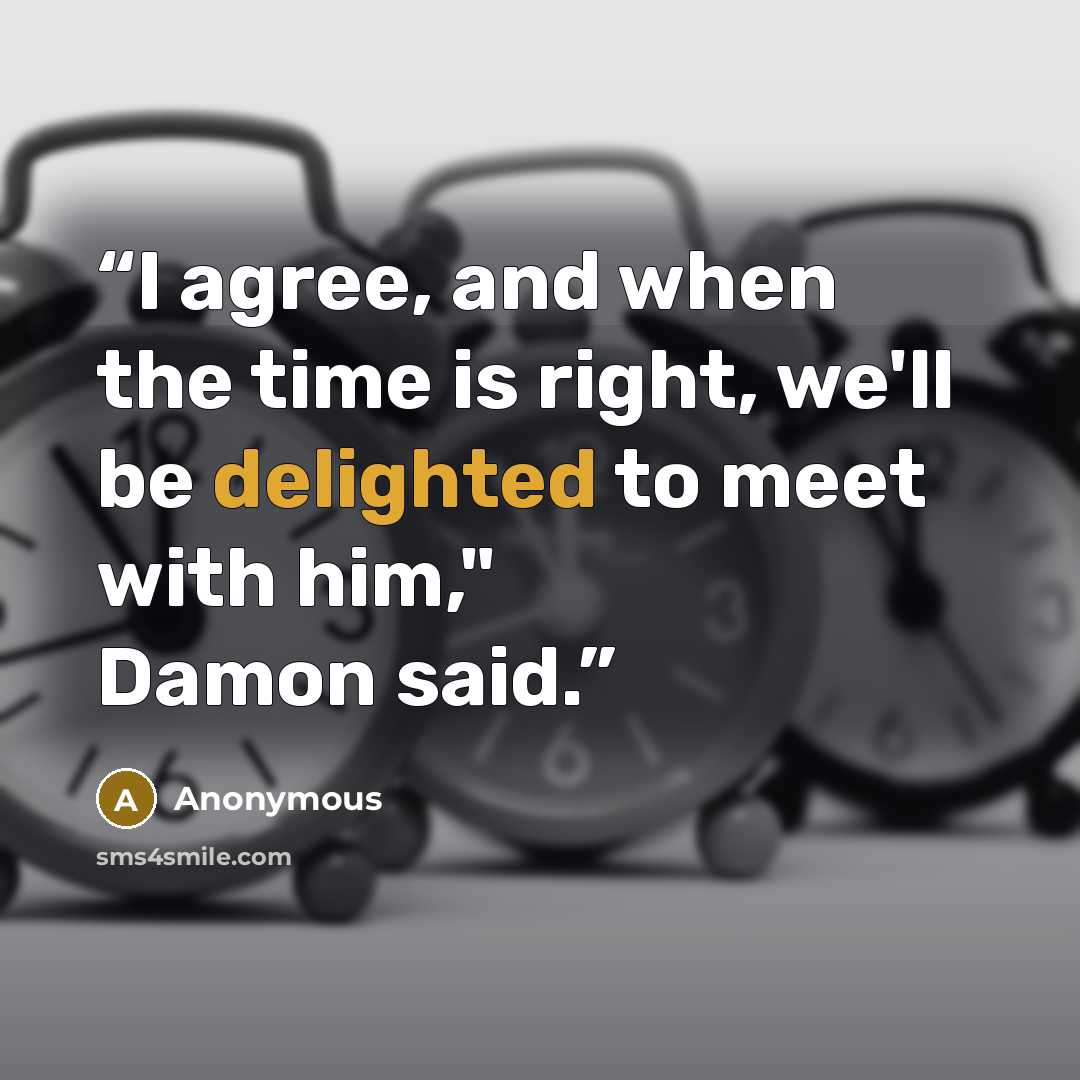“I agree, and when the time is right, we'll be delighted to meet with him," Damon said.” quote by Anonymous