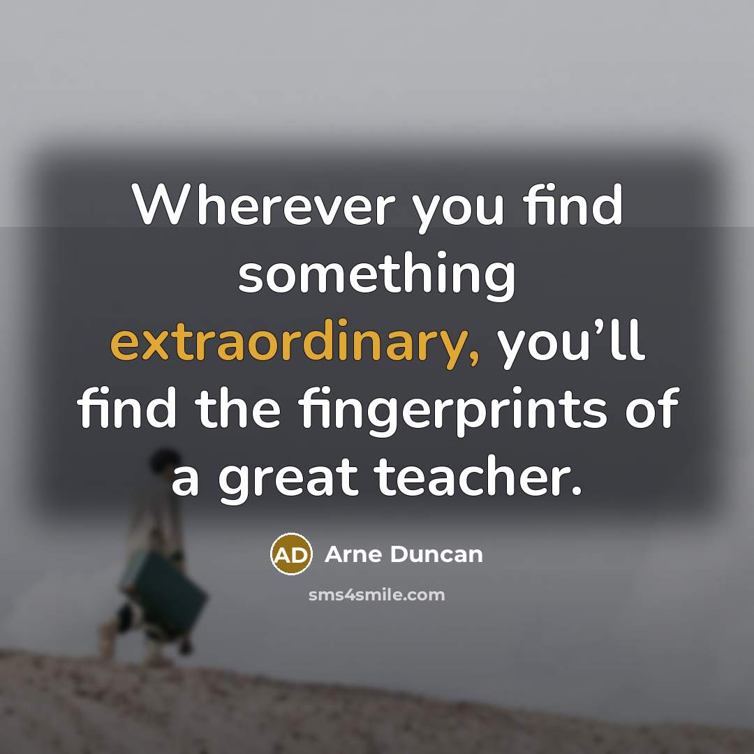 “Wherever you find something extraordinary, you’ll find the fingerprints of…” quote by Arne Duncan