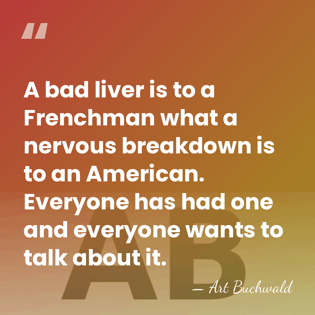 A bad liver is to a Frenchman what a nervous breakdown is&hellip; - Art Buchwald