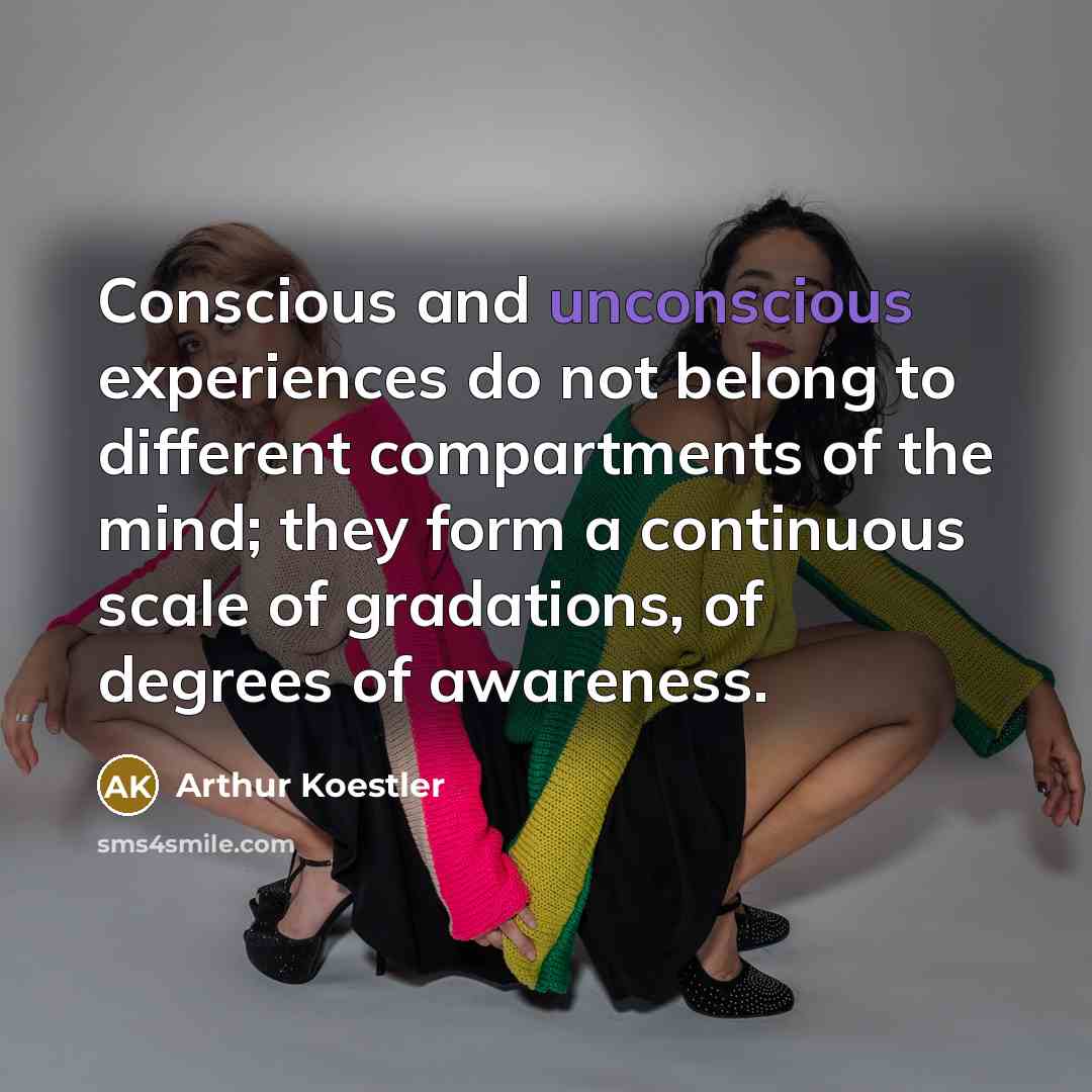 “Conscious and unconscious experiences do not belong to different compartments…” quote by Arthur Koestler