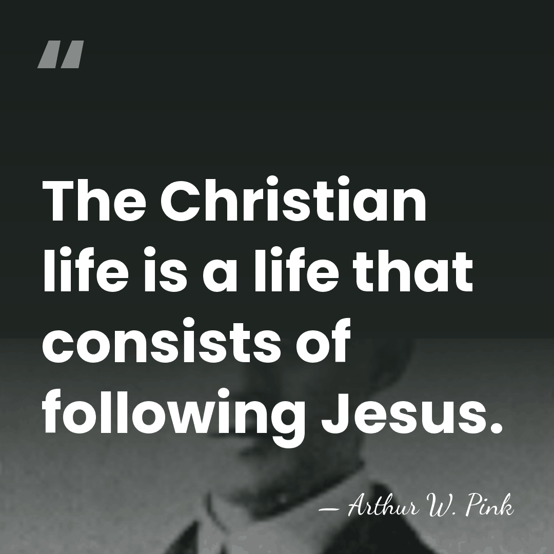 The Christian life is a life that consists of following Jesus. - Arthur W. Pink