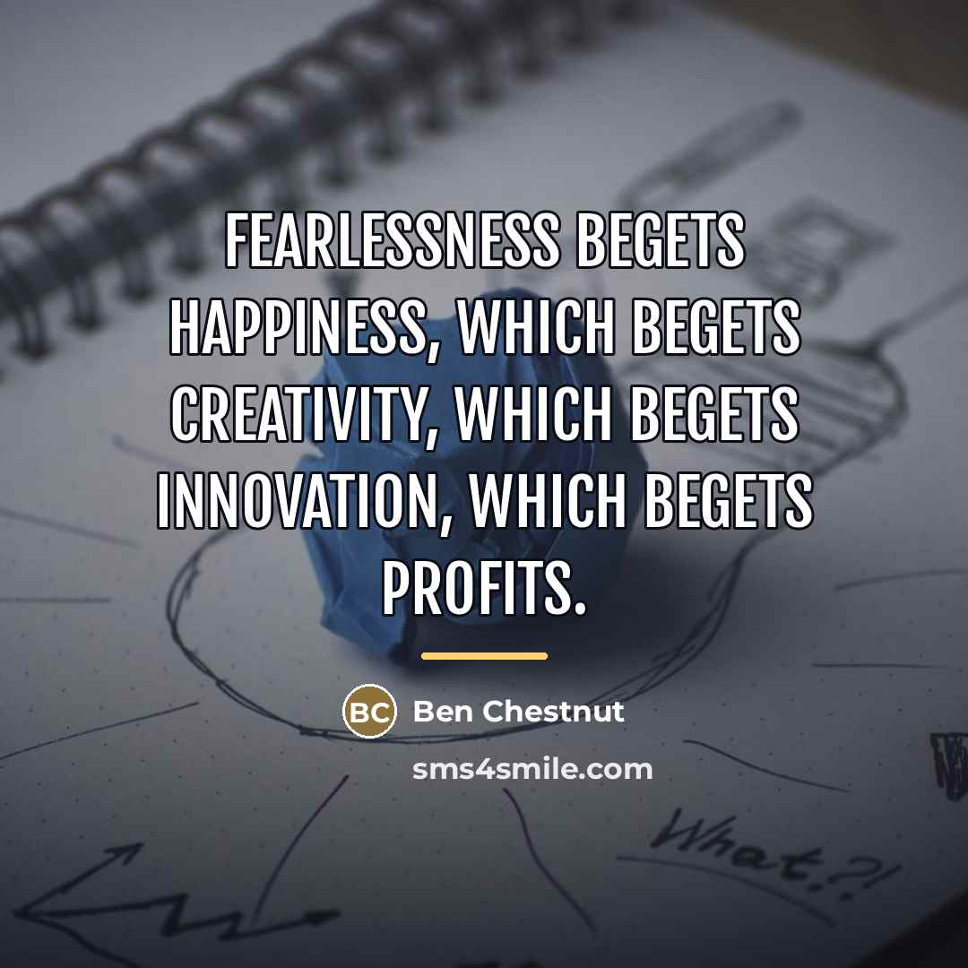 “Fearlessness begets happiness, which begets creativity, which begets innovation, which…” quote by Ben Chestnut