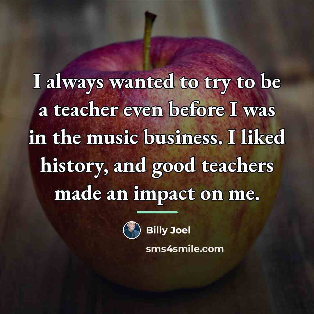 “I always wanted to try to be a teacher even…” quote by Billy Joel
