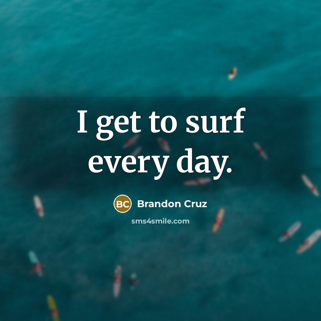 “I get to surf every day.…” quote by Brandon Cruz