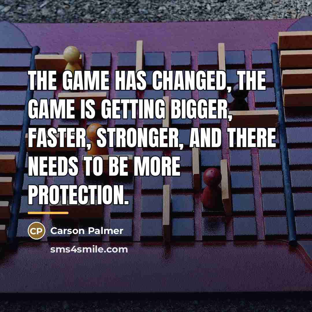 “The game has changed, the game is getting bigger, faster,…” quote by Carson Palmer