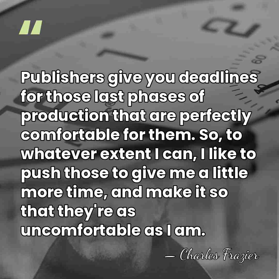 Publishers give you deadlines for those last phases of production that are&hellip; - Charles Frazier