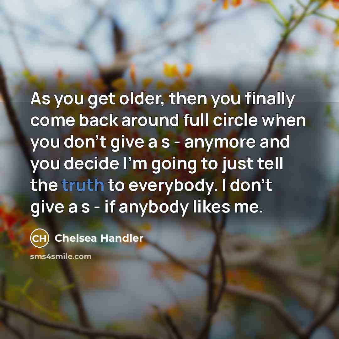 “As you get older, then you finally come back around…” quote by Chelsea Handler