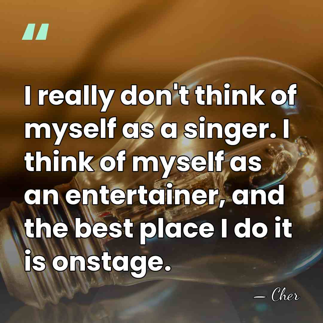 I really don't think of myself as a singer. I think of&hellip; - Cher