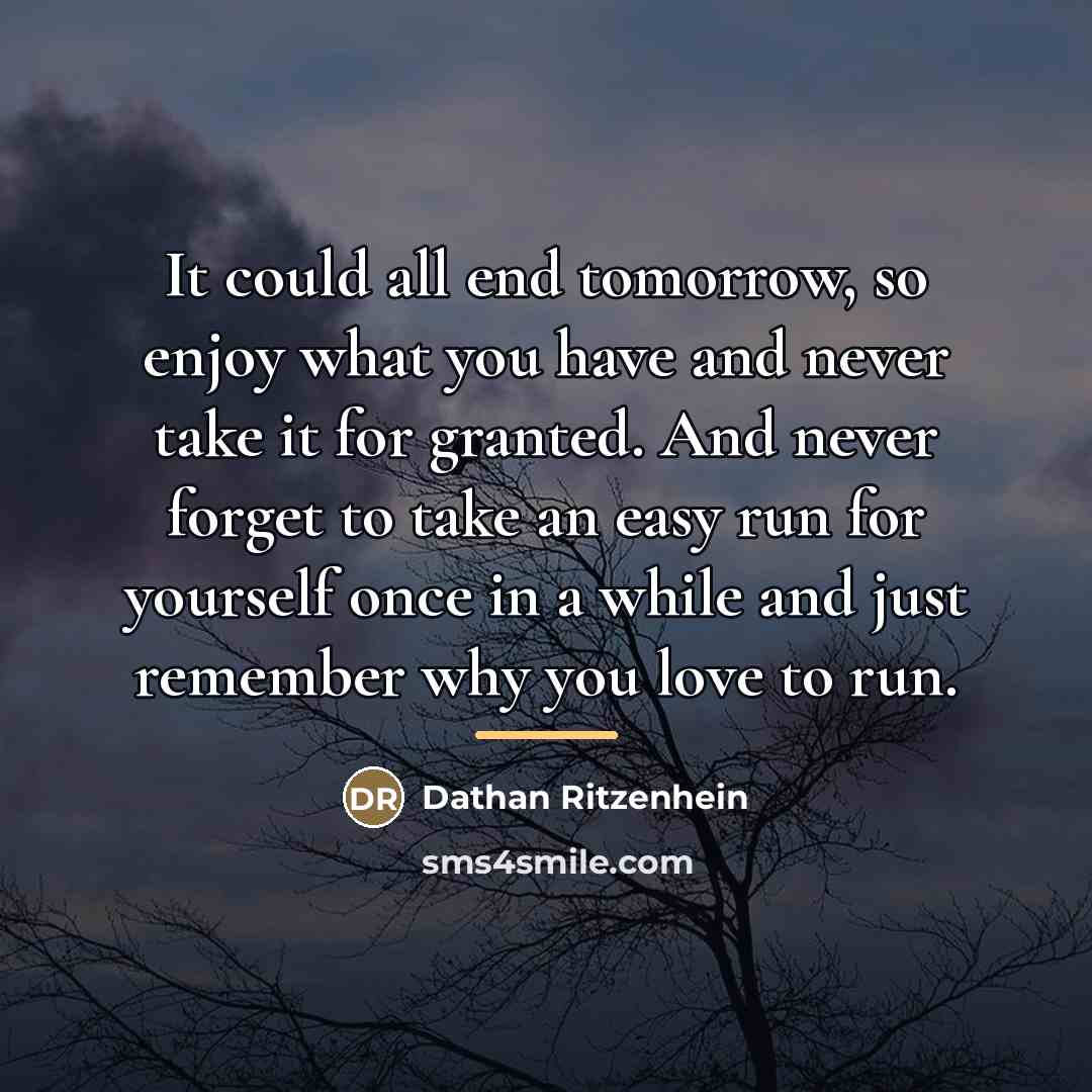 “It could all end tomorrow, so enjoy what you have…” quote by Dathan Ritzenhein