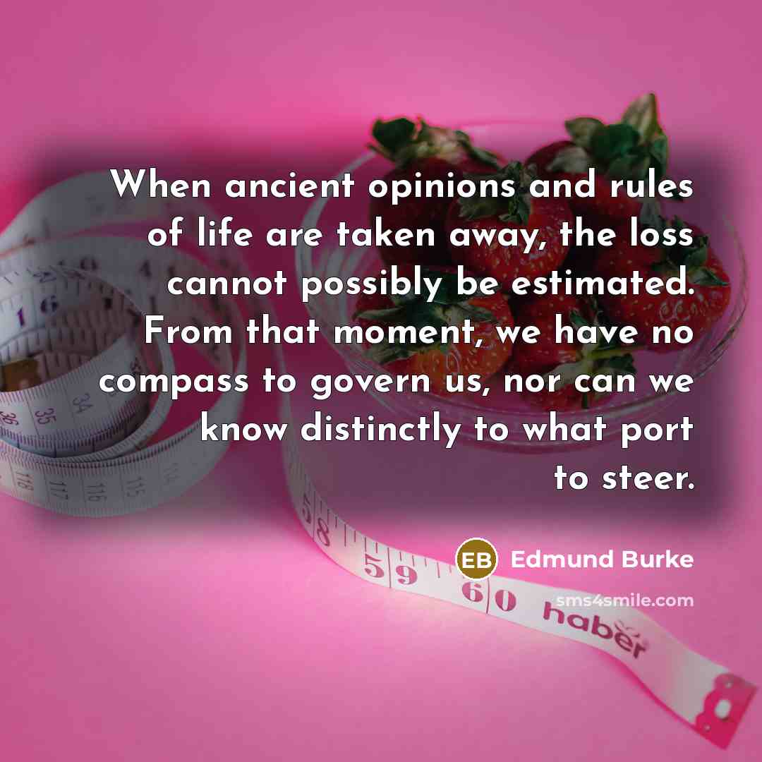 “When ancient opinions and rules of life are taken away,…” quote by Edmund Burke