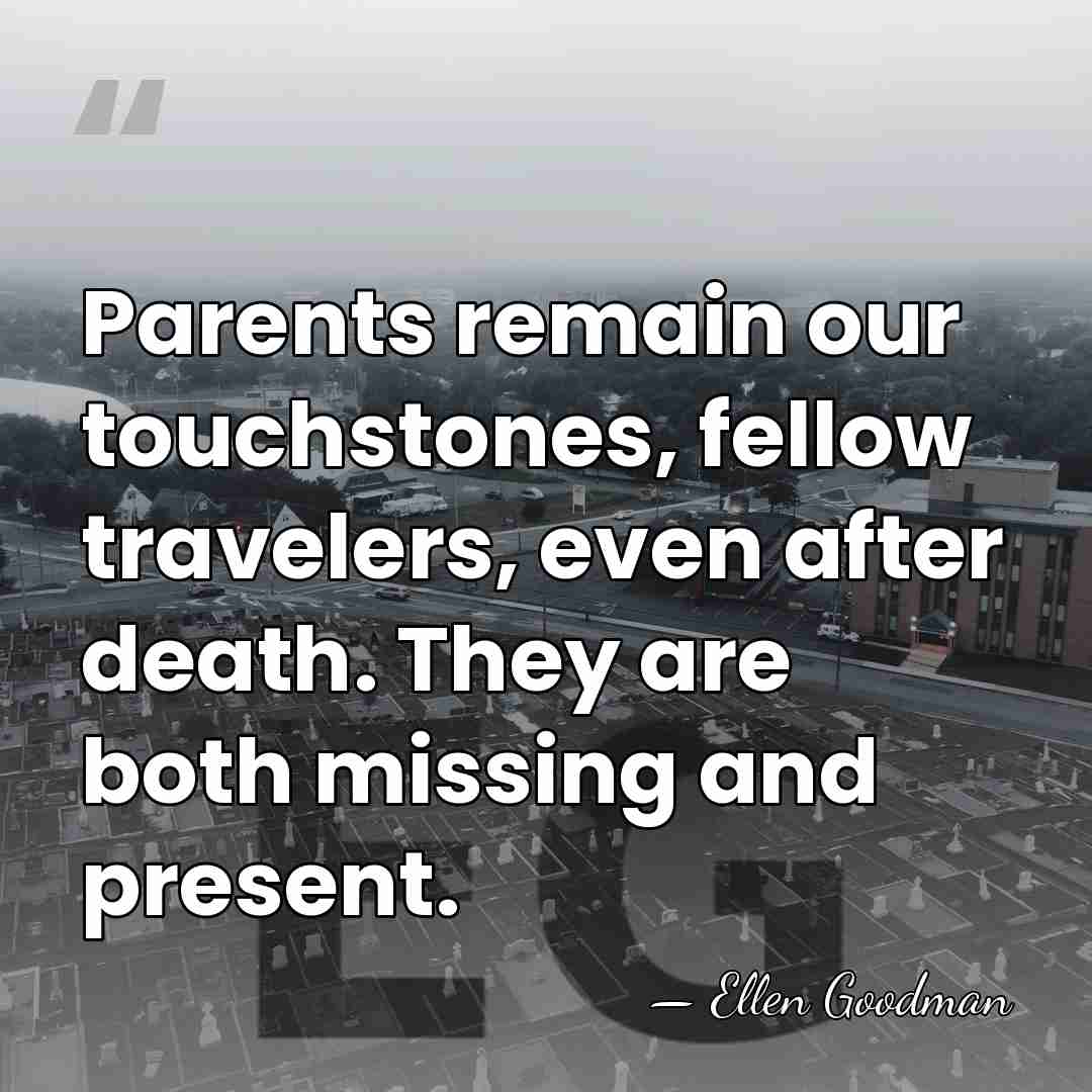 Parents remain our touchstones, fellow travelers, even after death. They are both&hellip; - Ellen Goodman
