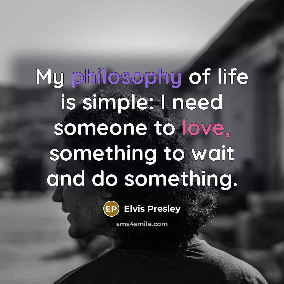 “My philosophy of life is simple: I need someone to…” quote by Elvis Presley