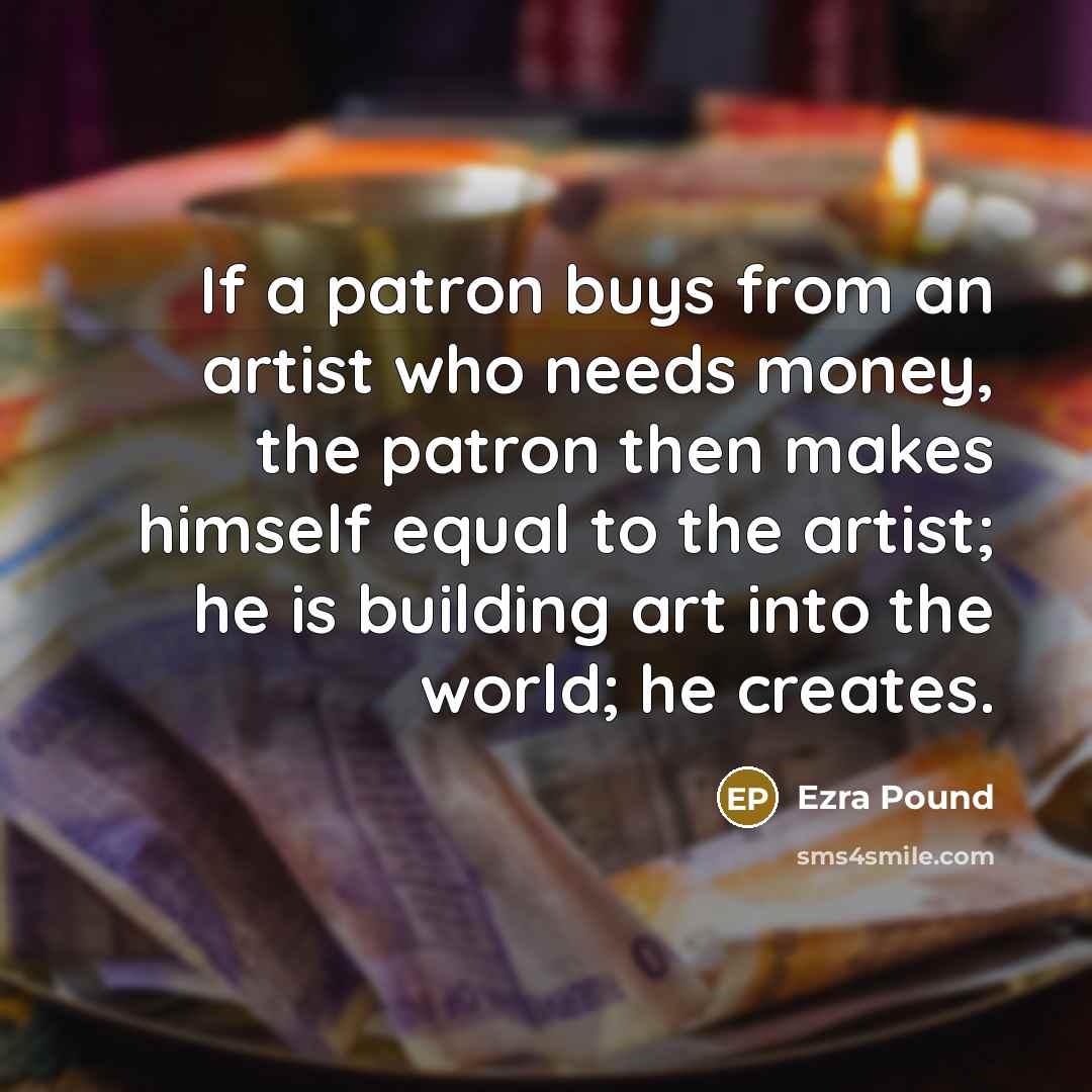 “If a patron buys from an artist who needs money,…” quote by Ezra Pound