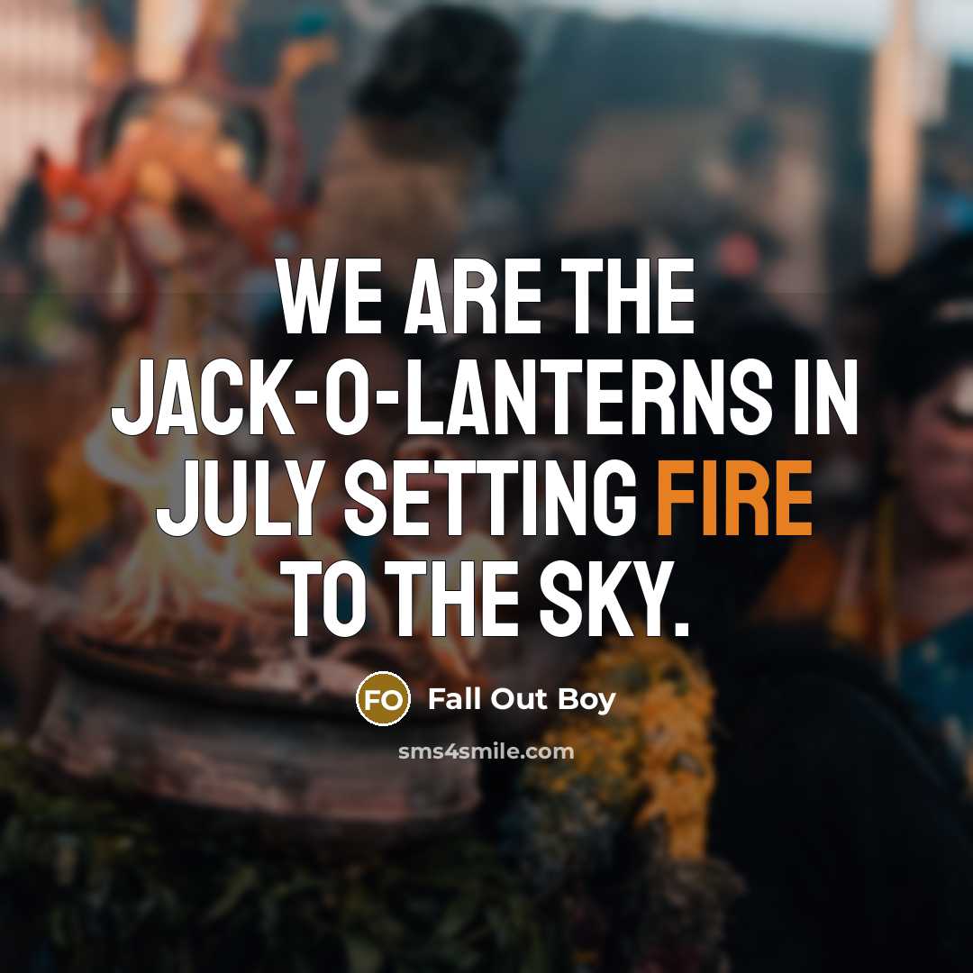 “We are the jack-o-lanterns in July setting fire to the…” quote by Fall Out Boy