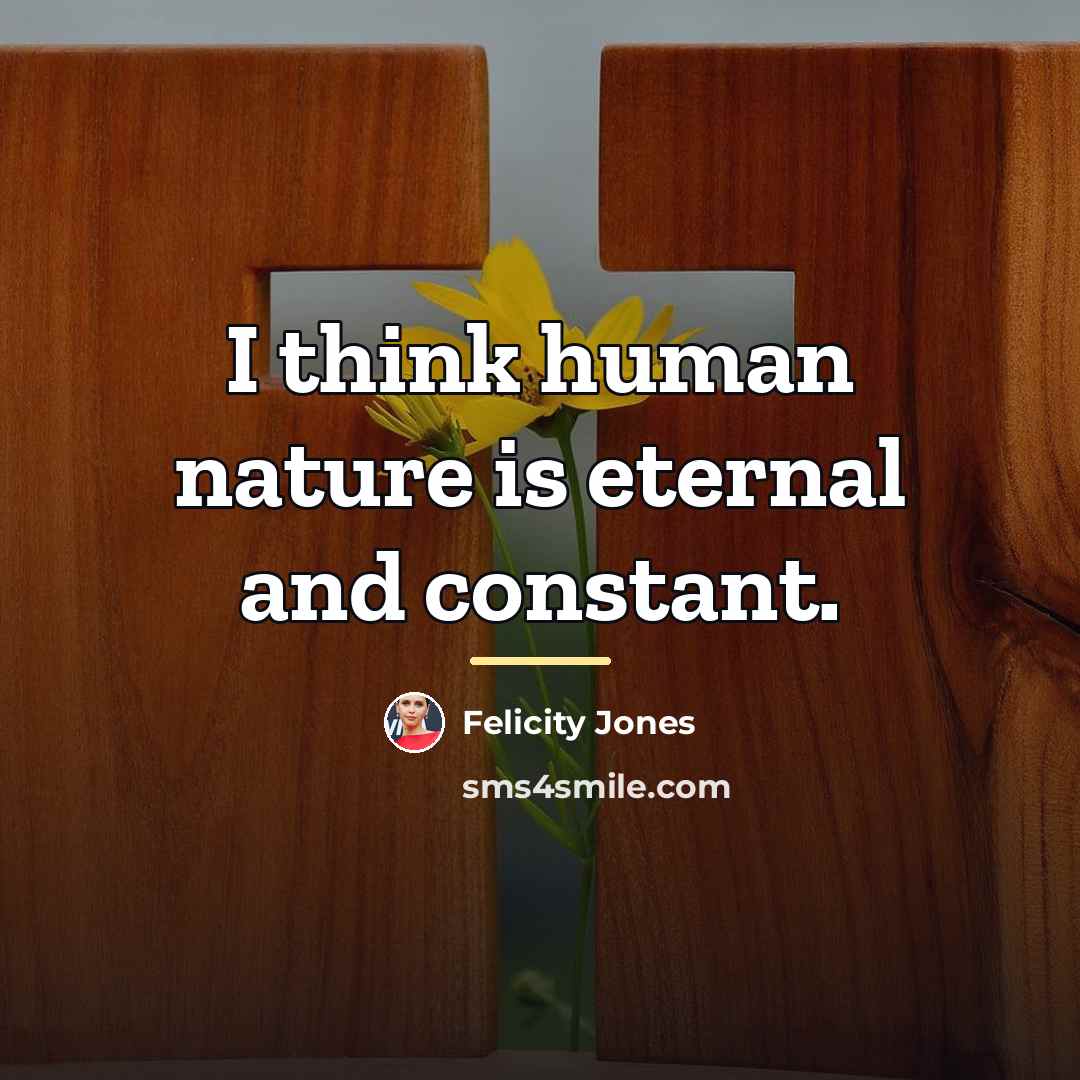 “I think human nature is eternal and constant.…” quote by Felicity Jones