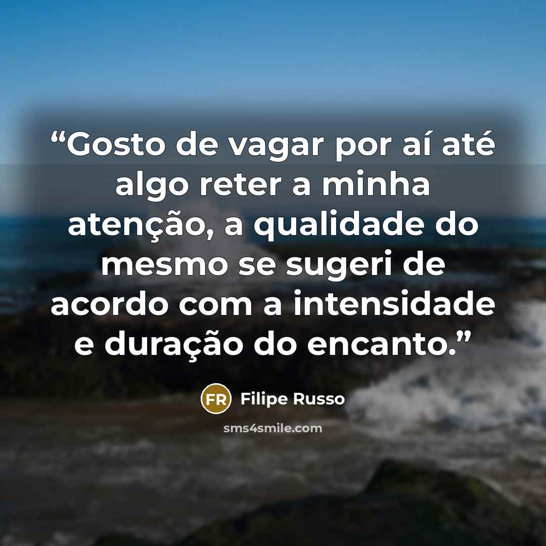 “Gosto de vagar por aí até algo reter a minha atenção, a qualidade do mesmo se sugeri de acordo com a intensidade e duração do encanto.” quote by Filipe Russo
