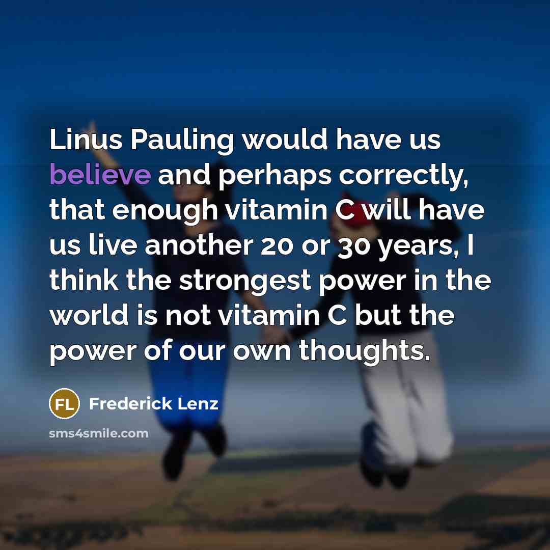 “Linus Pauling would have us believe and perhaps correctly, that…” quote by Frederick Lenz