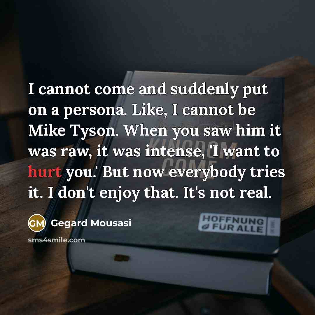 “I cannot come and suddenly put on a persona. Like,…” quote by Gegard Mousasi