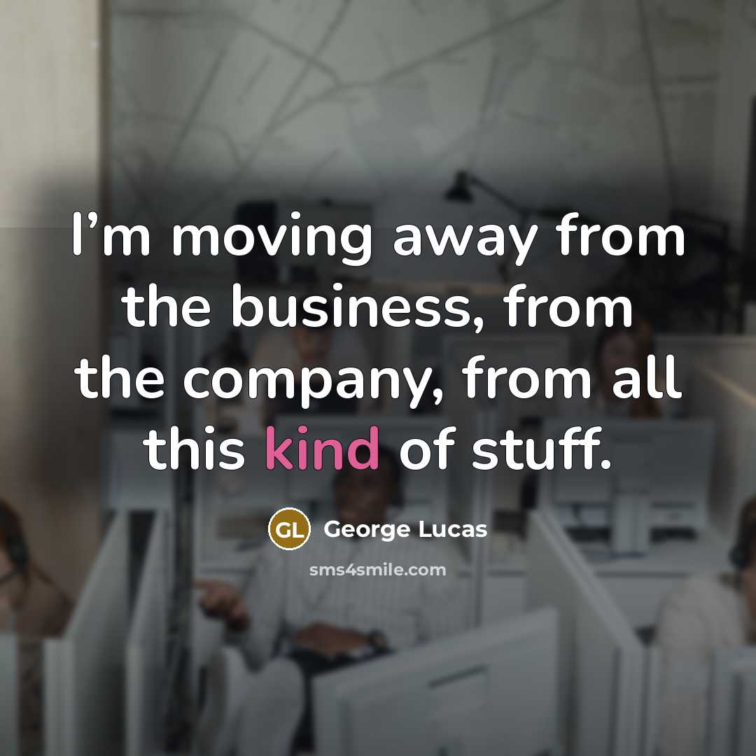 “I’m moving away from the business, from the company, from…” quote by George Lucas