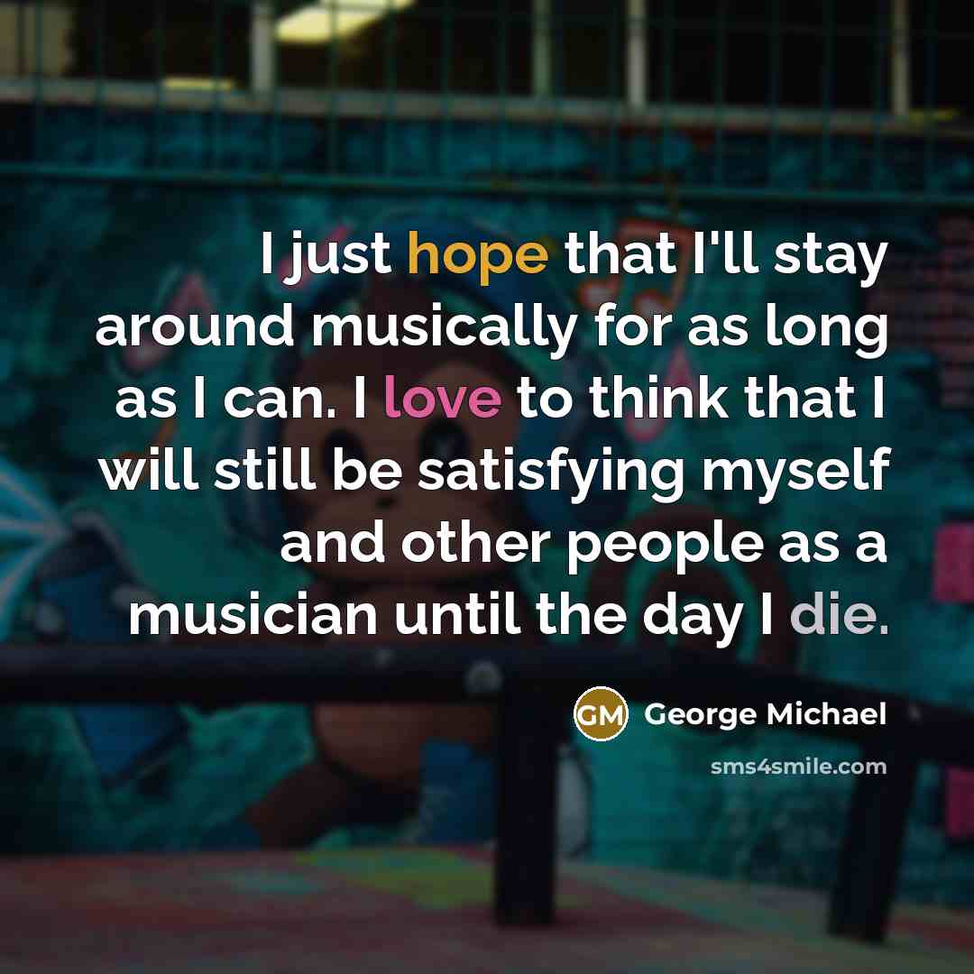 “I just hope that I'll stay around musically for as…” quote by George Michael