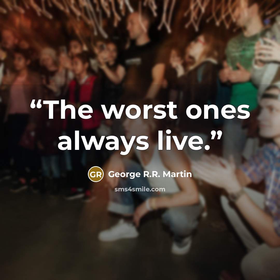 “The worst ones always live.” quote by George R.R. Martin