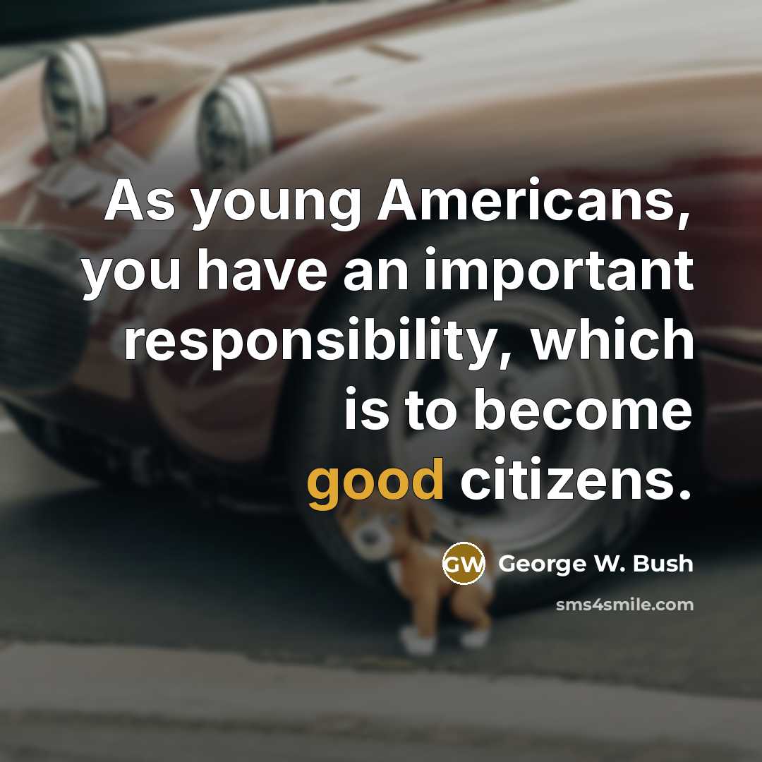 “As young Americans, you have an important responsibility, which is…” quote by George W. Bush