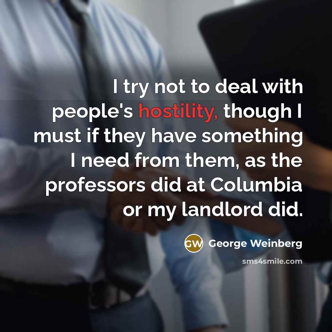 “I try not to deal with people's hostility, though I…” quote by George Weinberg