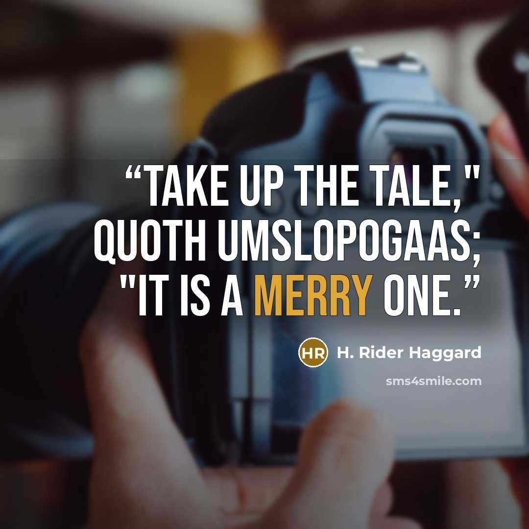“Take up the tale," quoth Umslopogaas; "it is a merry one.” quote by H. Rider Haggard