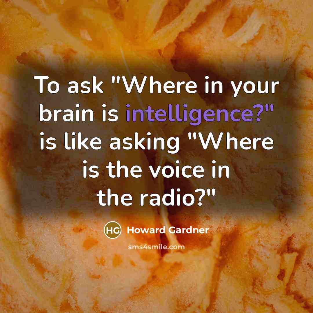 “To ask "Where in your brain is intelligence?" is like…” quote by Howard Gardner