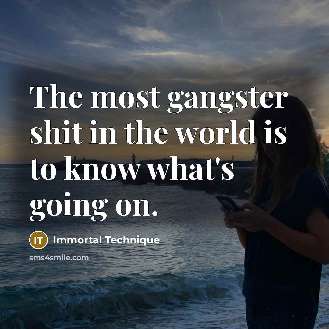 “The most gangster shit in the world is to know what's going on.” quote by Immortal Technique