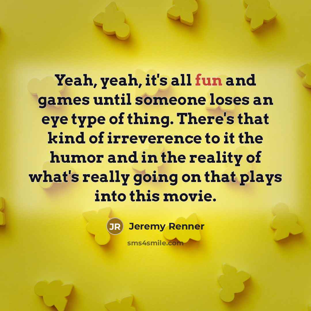 “Yeah, yeah, it's all fun and games until someone loses…” quote by Jeremy Renner