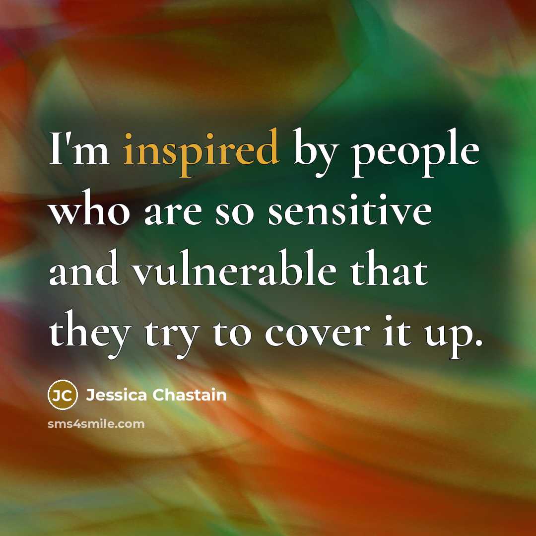 “I'm inspired by people who are so sensitive and vulnerable…” quote by Jessica Chastain