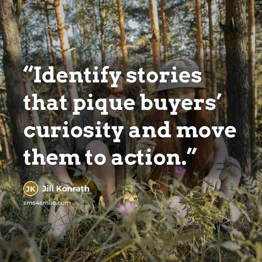 “Identify stories that pique buyers’ curiosity and move them to action.” quote by Jill Konrath