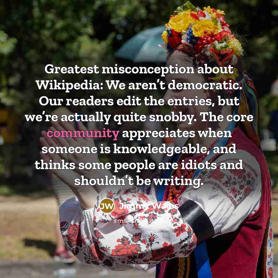 “Greatest misconception about Wikipedia: We aren’t democratic. Our readers edit…” quote by Jimmy Wales