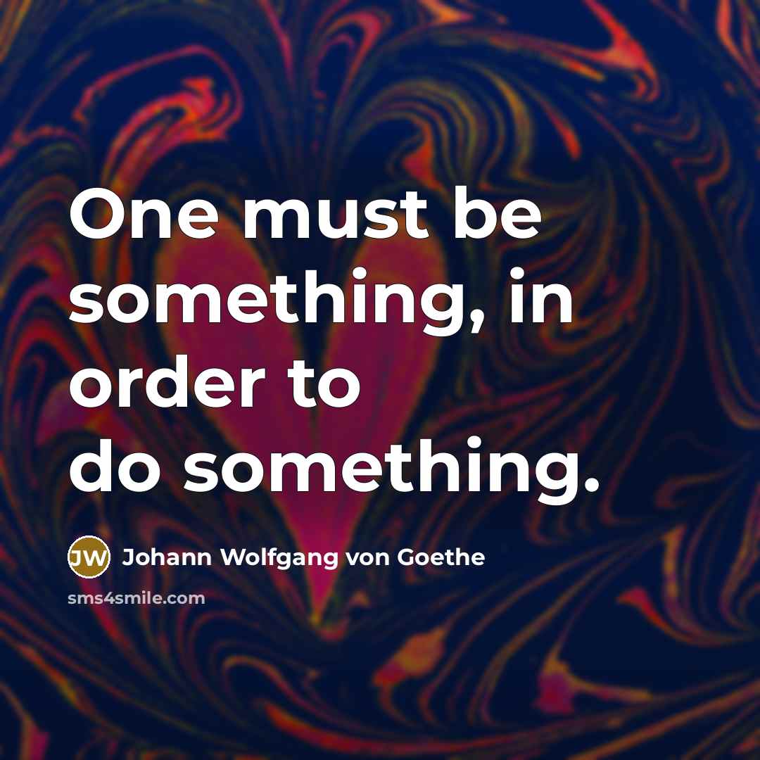 “One must be something, in order to do something.…” quote by Johann Wolfgang von Goethe