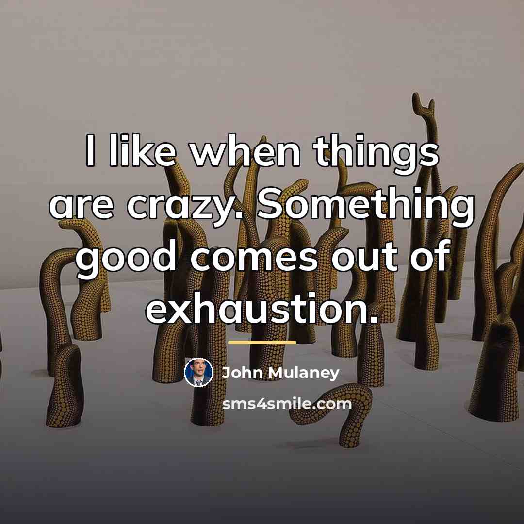 “I like when things are crazy. Something good comes out…” quote by John Mulaney