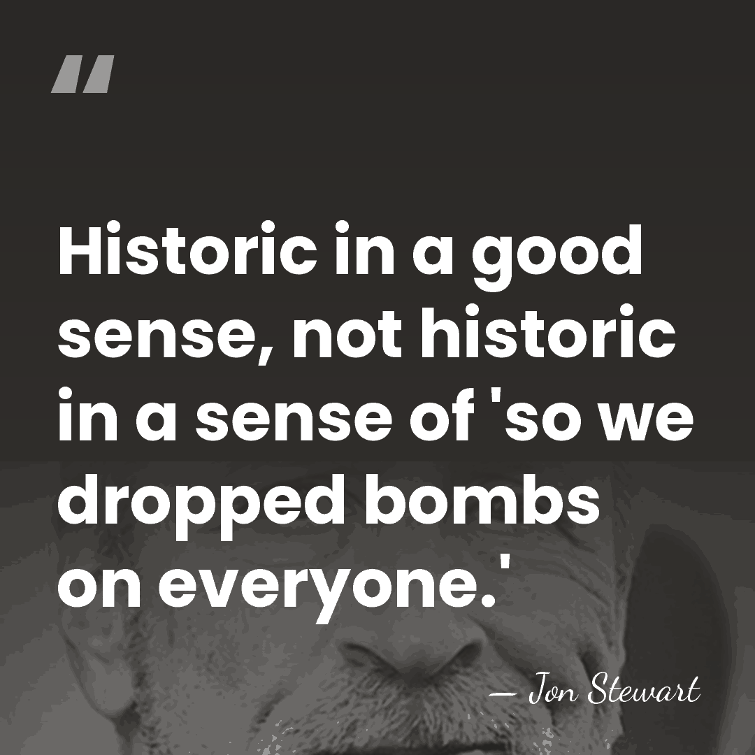 Historic in a good sense, not historic in a sense of 'so&hellip; - Jon Stewart