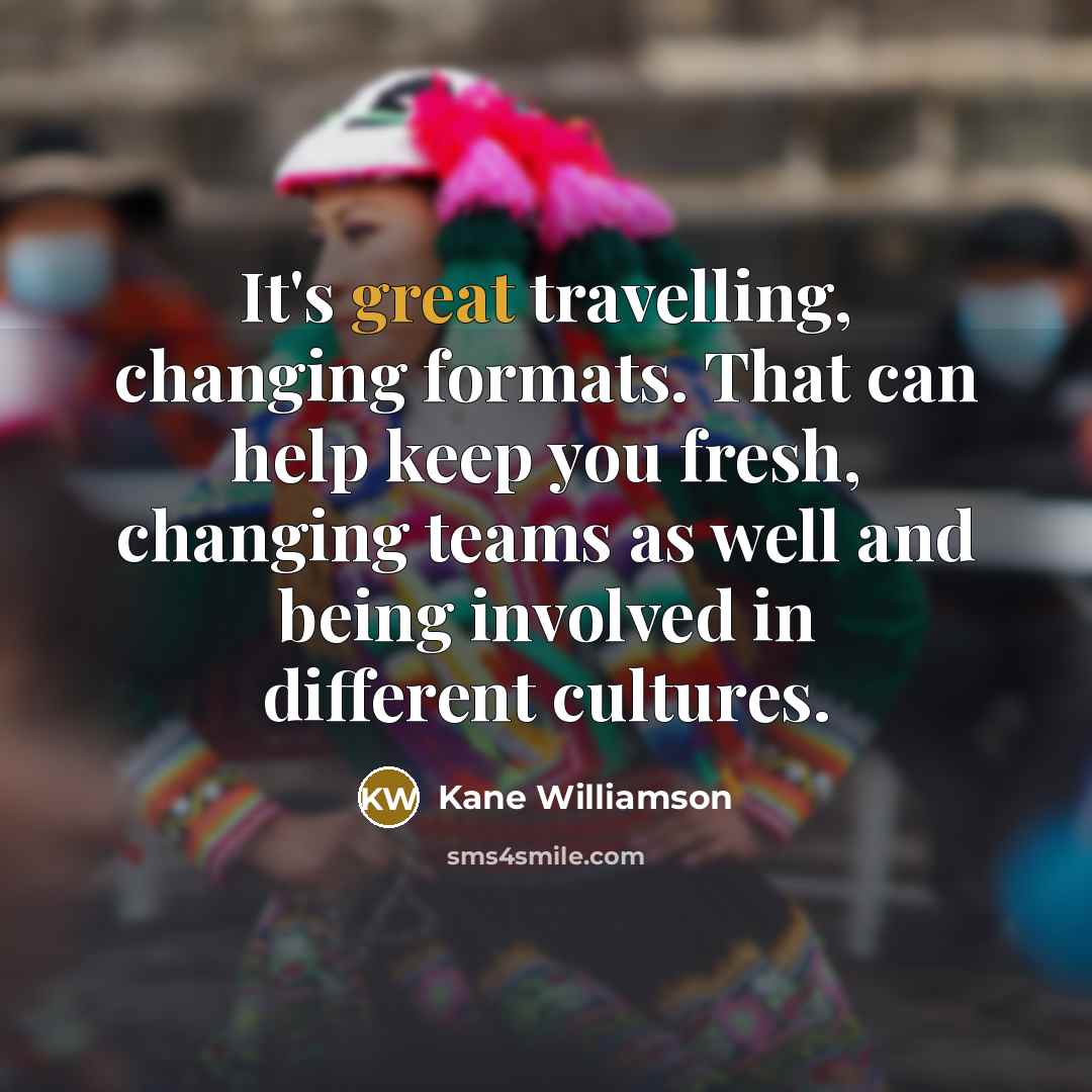 “It's great travelling, changing formats. That can help keep you…” quote by Kane Williamson