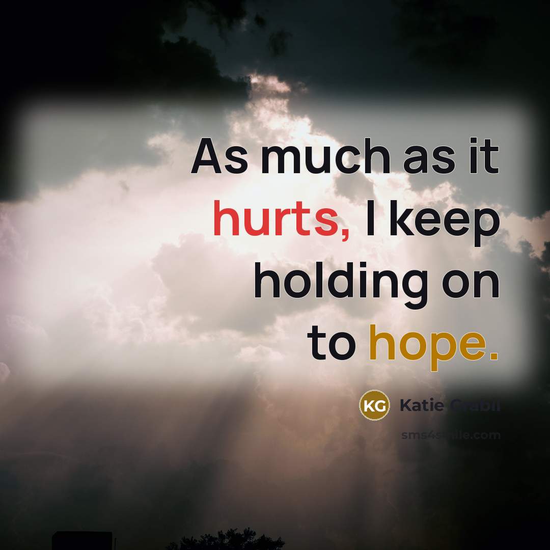 “As much as it hurts, I keep holding on to hope.” quote by Katie Grabil