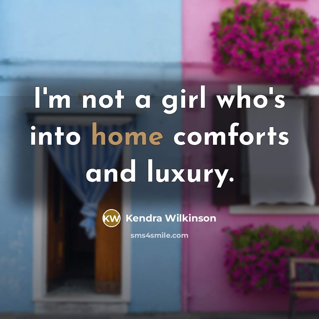 “I'm not a girl who's into home comforts and luxury.…” quote by Kendra Wilkinson