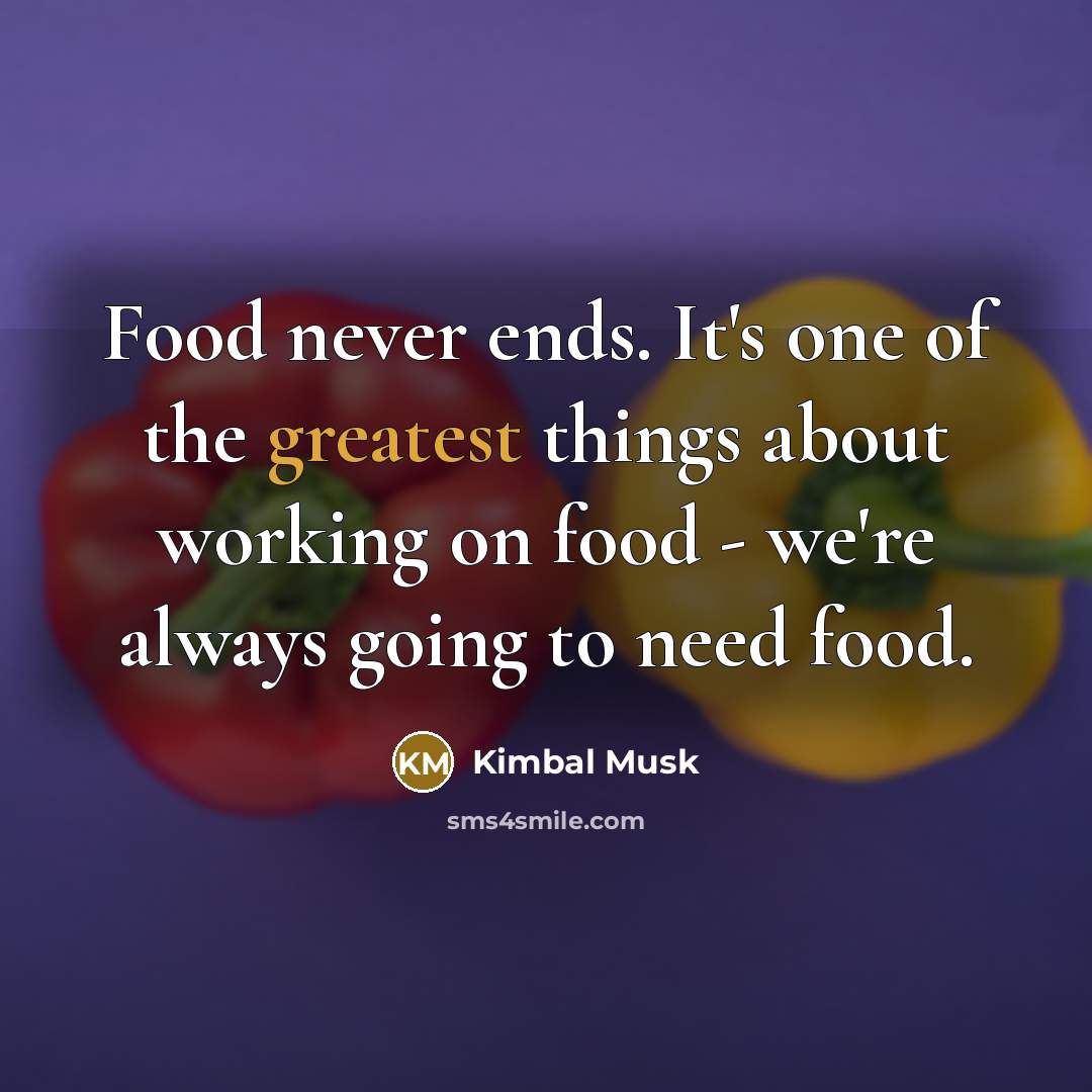 “Food never ends. It's one of the greatest things about…” quote by Kimbal Musk