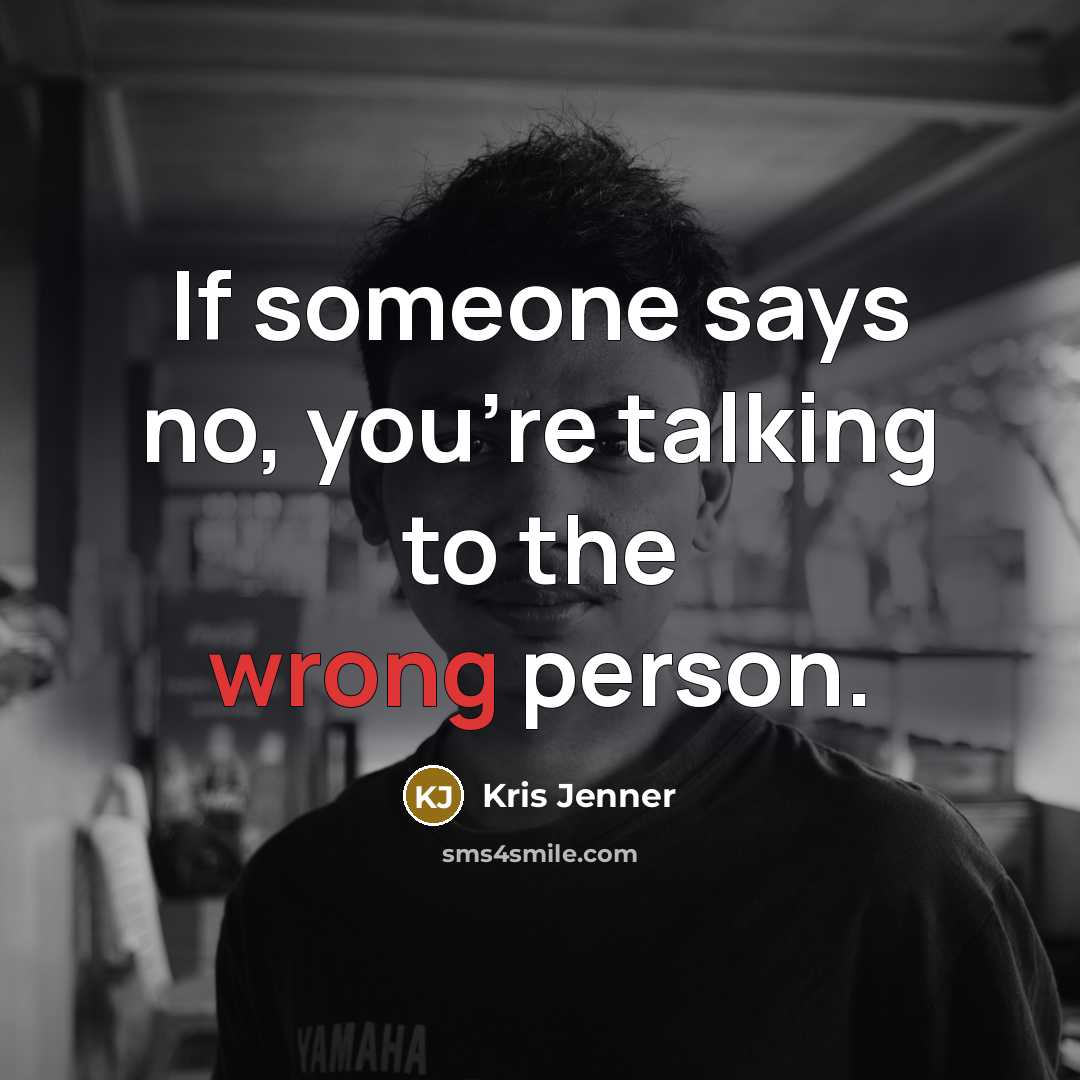 “If someone says no, you're talking to the wrong person.” quote by Kris Jenner