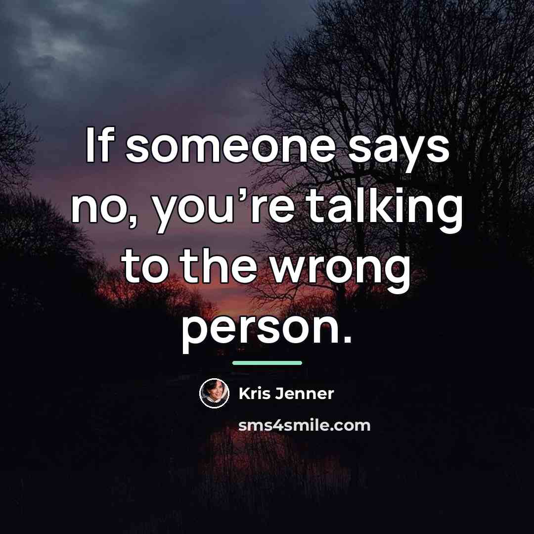 “If someone says no, you're talking to the wrong person.…” quote by Kris Jenner