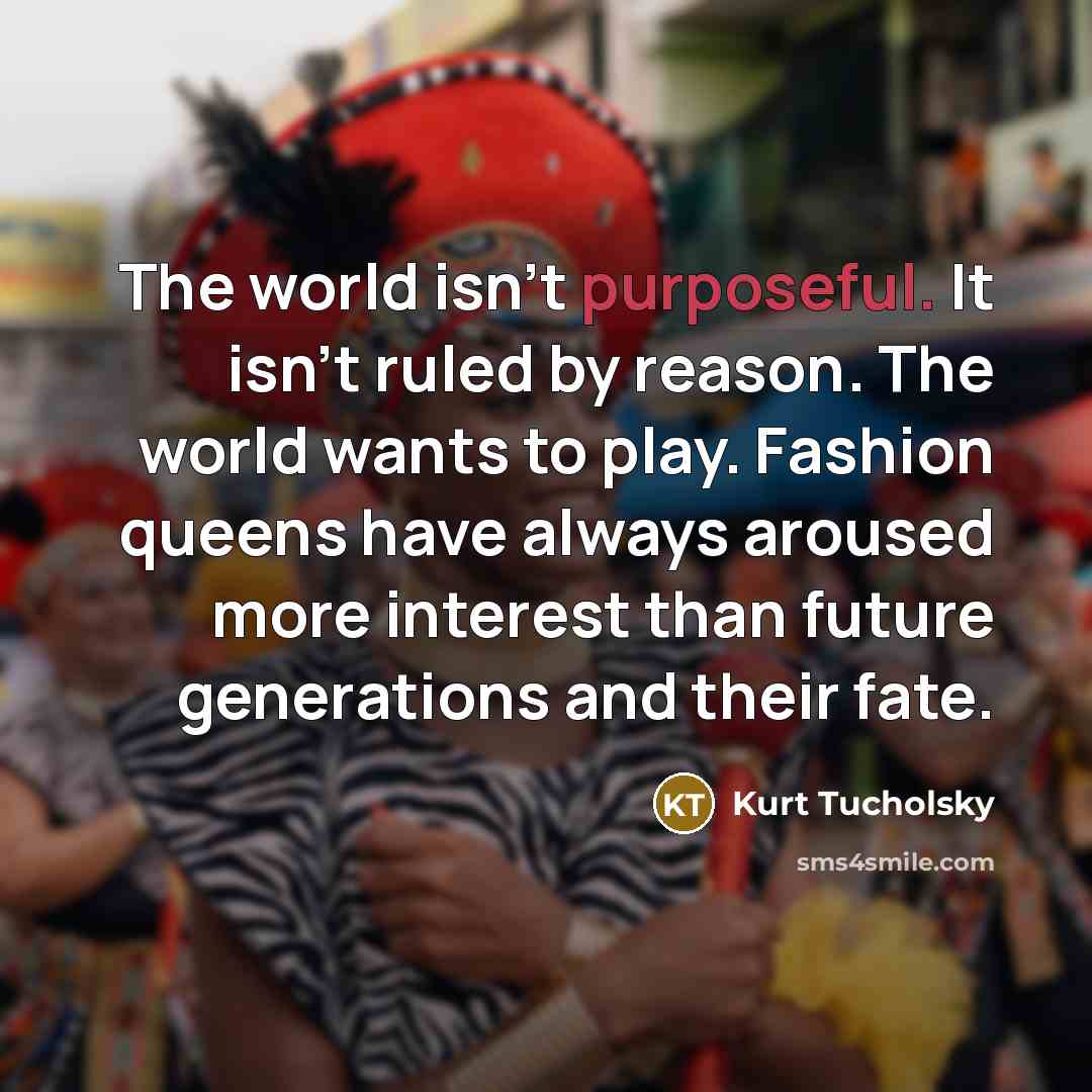 “The world isn't purposeful. It isn't ruled by reason. The…” quote by Kurt Tucholsky