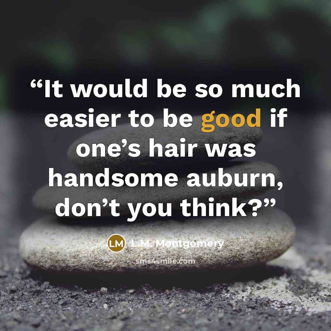 “It would be so much easier to be good if one’s hair was handsome auburn, don’t you think?” quote by L.M. Montgomery