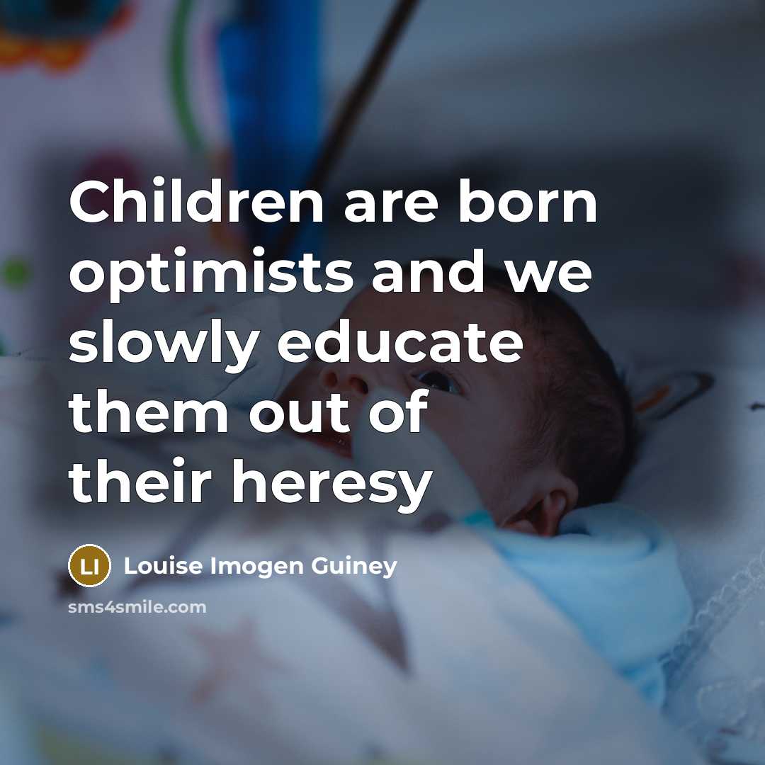 “Children are born optimists and we slowly educate them out…” quote by Louise Imogen Guiney