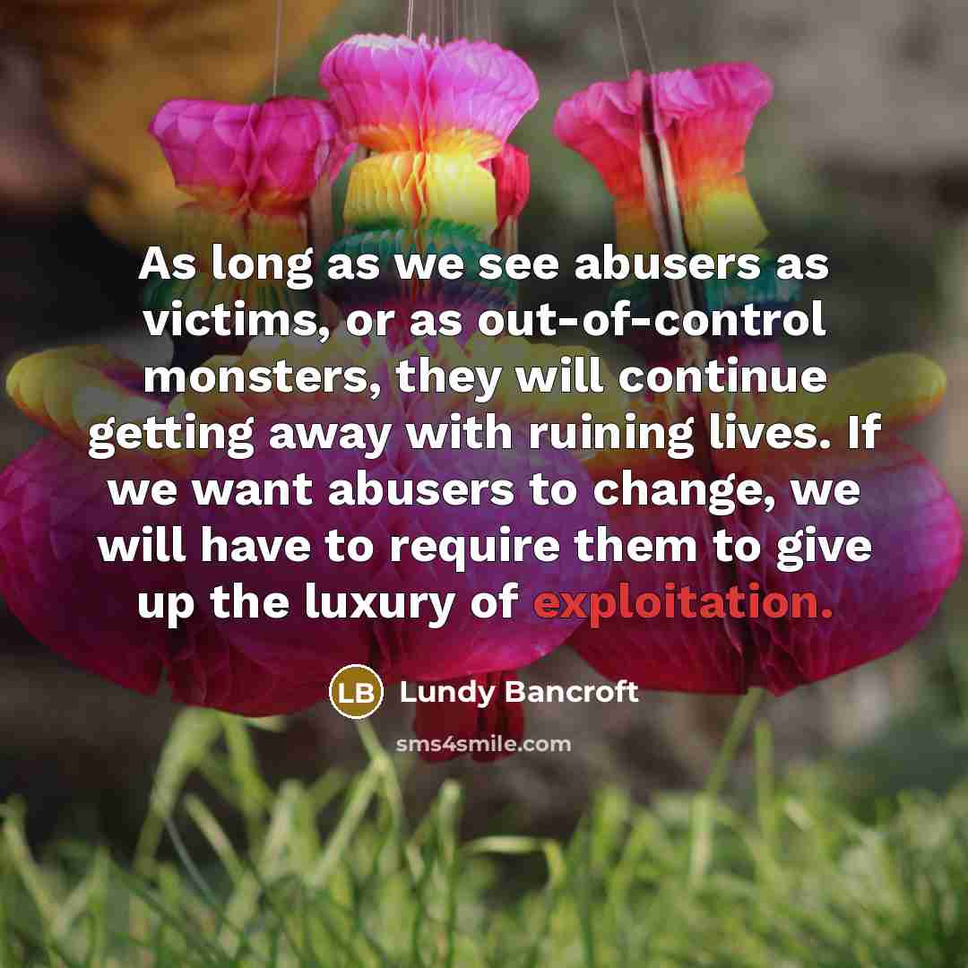 “As long as we see abusers as victims, or as…” quote by Lundy Bancroft