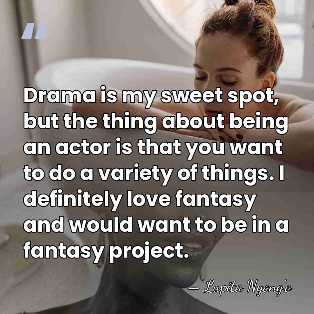 Drama is my sweet spot, but the thing about being an actor&hellip; - Lupita Nyong'o